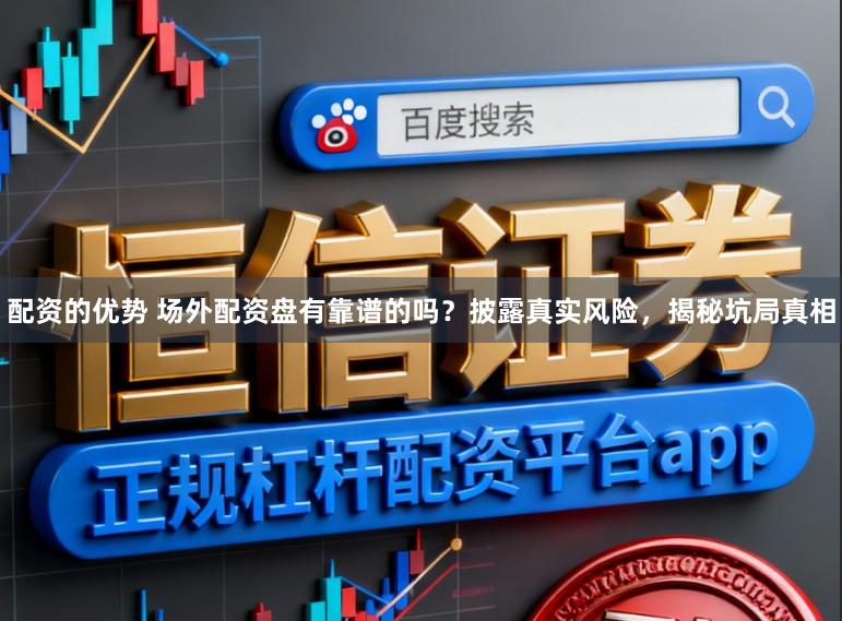 配资的优势 场外配资盘有靠谱的吗？披露真实风险，揭秘坑局真相