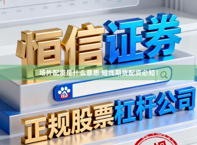 场外配资是什么意思 短线期货配资必知！