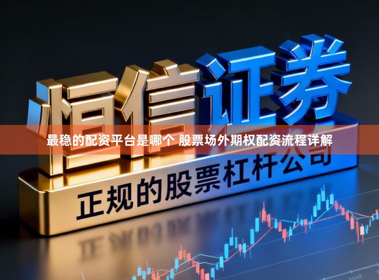 最稳的配资平台是哪个 股票场外期权配资流程详解