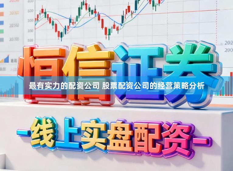 最有实力的配资公司 股票配资公司的经营策略分析