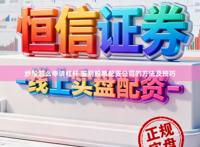 炒股怎么申请杠杆 鉴别股票配资公司的方法及技巧