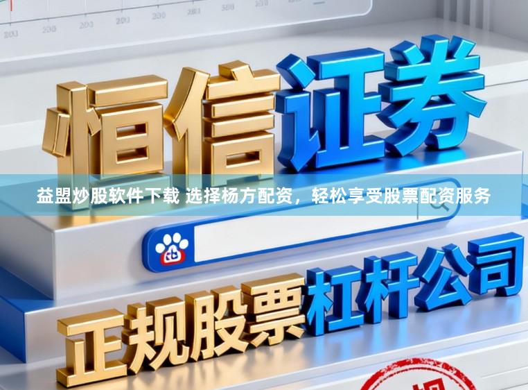 益盟炒股软件下载 选择杨方配资，轻松享受股票配资服务