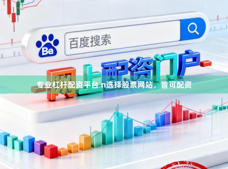 专业杠杆配资平台 n选择股票网站,皆可配资
