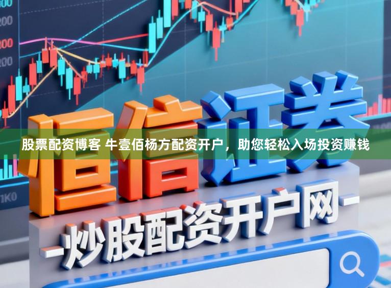 股票配资博客 牛壹佰杨方配资开户，助您轻松入场投资赚钱