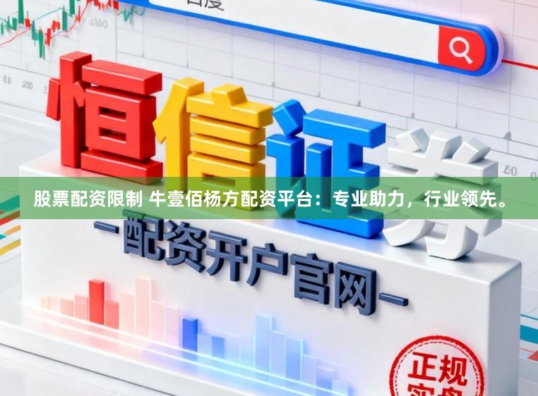 股票配资限制 牛壹佰杨方配资平台：专业助力，行业领先。