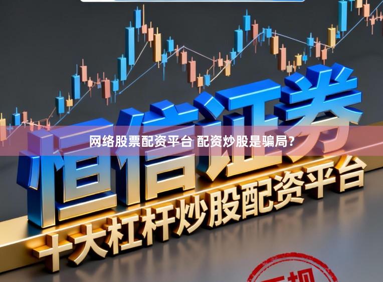 网络股票配资平台 配资炒股是骗局？
