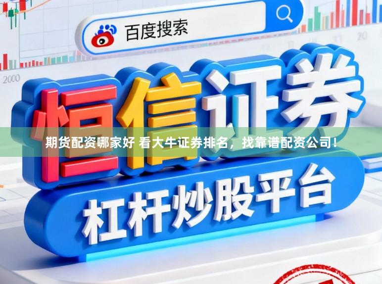 期货配资哪家好 看大牛证券排名,找靠谱配资公司!