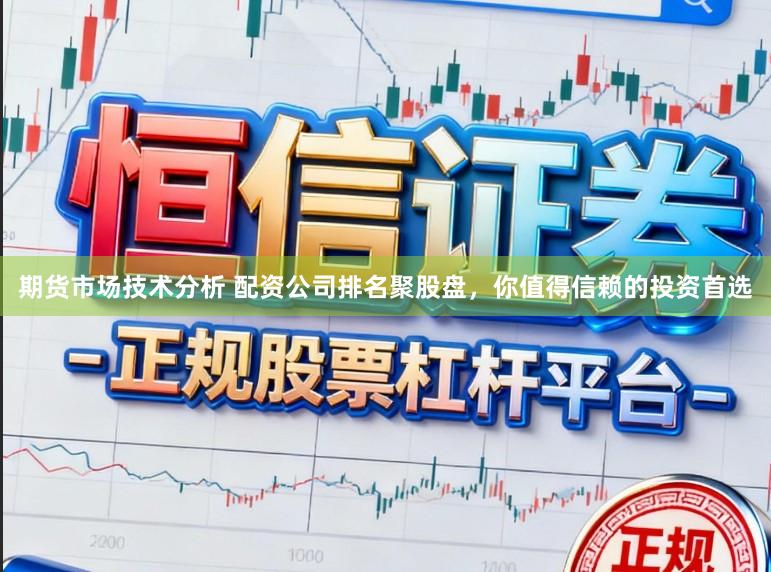 期货市场技术分析 配资公司排名聚股盘，你值得信赖的投资首选