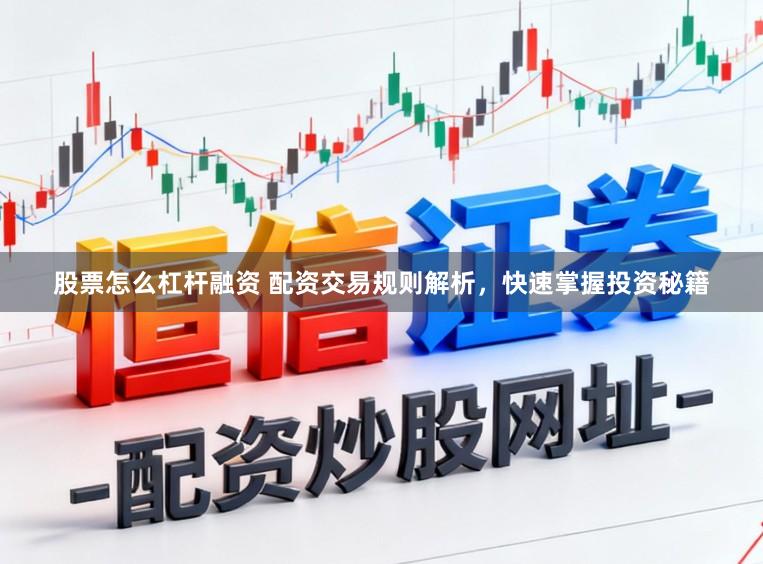股票怎么杠杆融资 配资交易规则解析，快速掌握投资秘籍