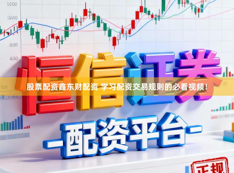 股票配资鑫东财配资 学习配资交易规则的必看视频！