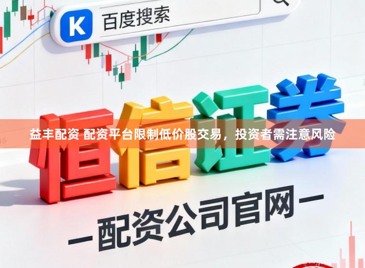 益丰配资 配资平台限制低价股交易，投资者需注意风险
