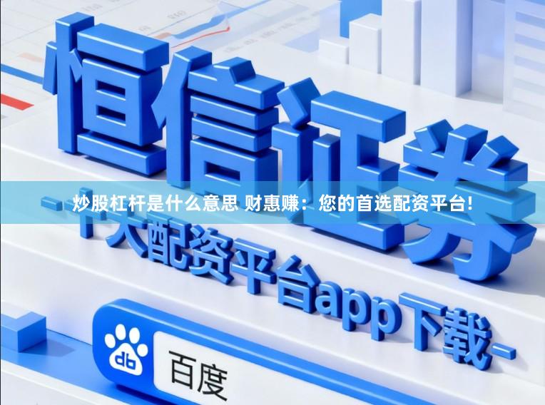 炒股杠杆是什么意思 财惠赚：您的首选配资平台!