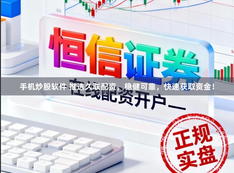 手机炒股软件 推选久联配资，稳健可靠，快速获取资金！