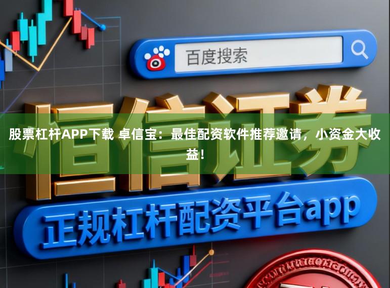 股票杠杆APP下载 卓信宝:最佳配资软件推荐邀请,小资金大收益!