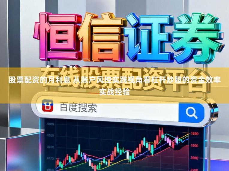 股票配资的月利息 从账户风控实践视角看杠杆炒股的资金效率实战经验