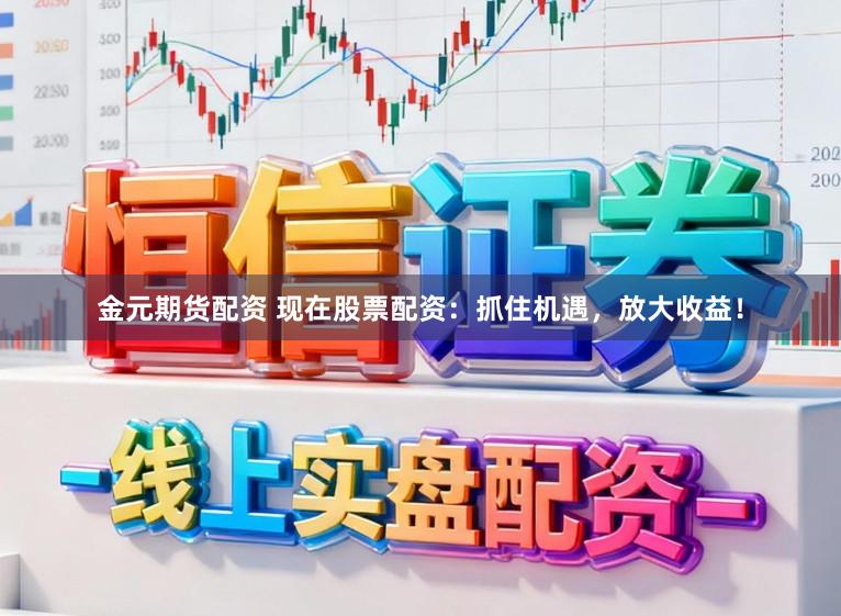 金元期货配资 现在股票配资:抓住机遇,放大收益!