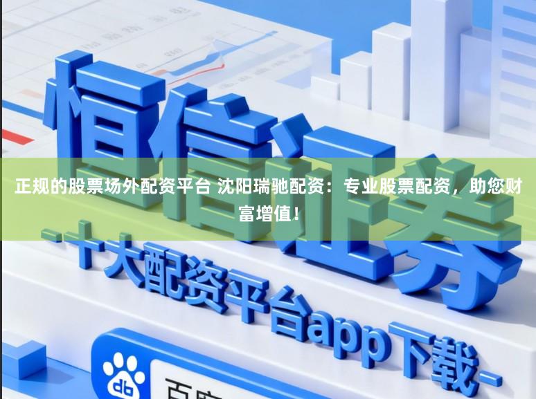 正规的股票场外配资平台 沈阳瑞驰配资：专业股票配资，助您财富增值！