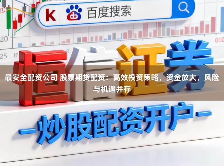 最安全配资公司 股票期货配资：高效投资策略，资金放大，风险与机遇并存
