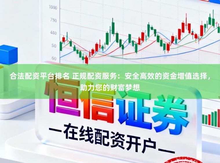 合法配资平台排名 正规配资服务：安全高效的资金增值选择，助力您的财富梦想
