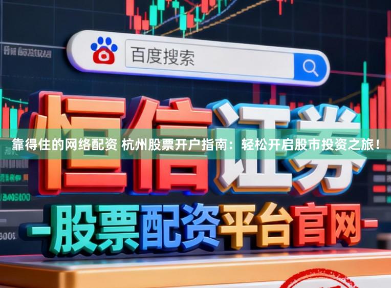 靠得住的网络配资 杭州股票开户指南:轻松开启股市投资之旅!