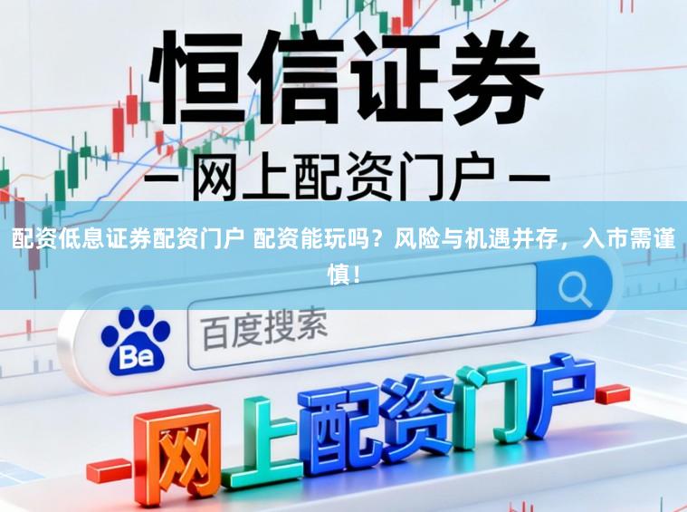 配资低息证券配资门户 配资能玩吗?风险与机遇并存,入市需谨慎!