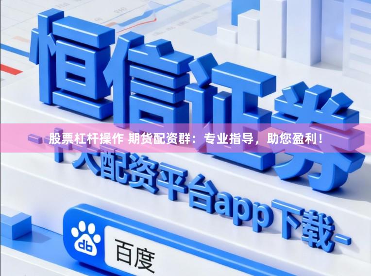 股票杠杆操作 期货配资群:专业指导,助您盈利!
