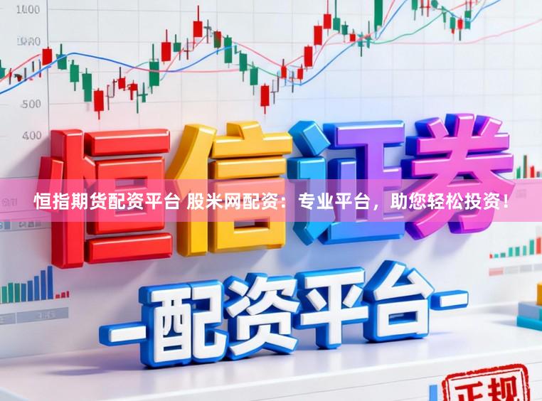 恒指期货配资平台 股米网配资：专业平台，助您轻松投资！