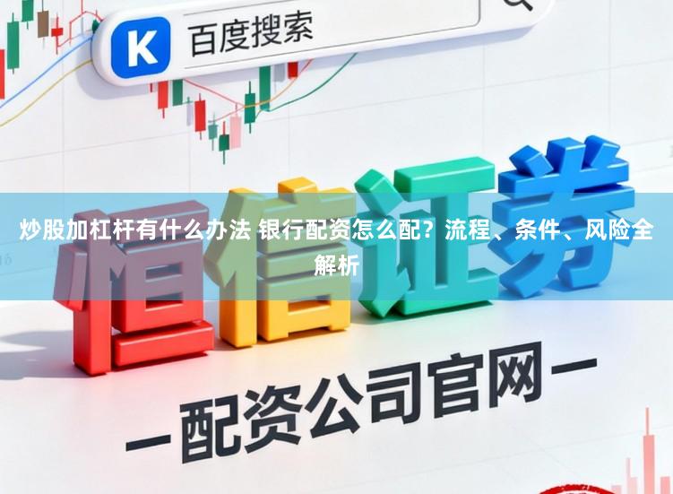 炒股加杠杆有什么办法 银行配资怎么配？流程、条件、风险全解析