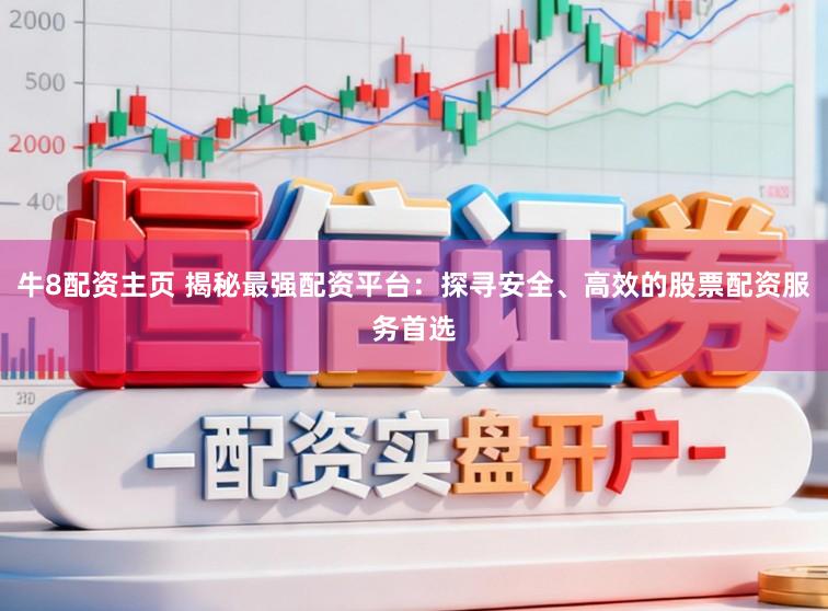 牛8配资主页 揭秘最强配资平台：探寻安全、高效的股票配资服务首选
