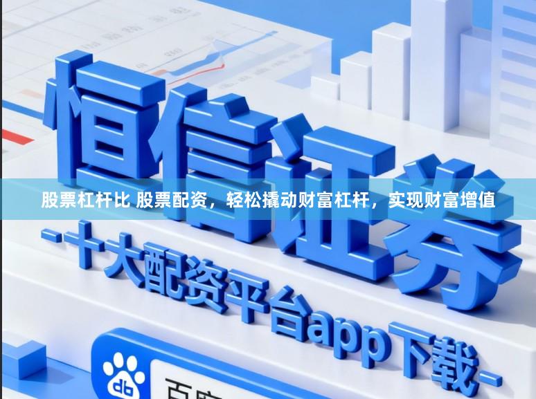 股票杠杆比 股票配资，轻松撬动财富杠杆，实现财富增值