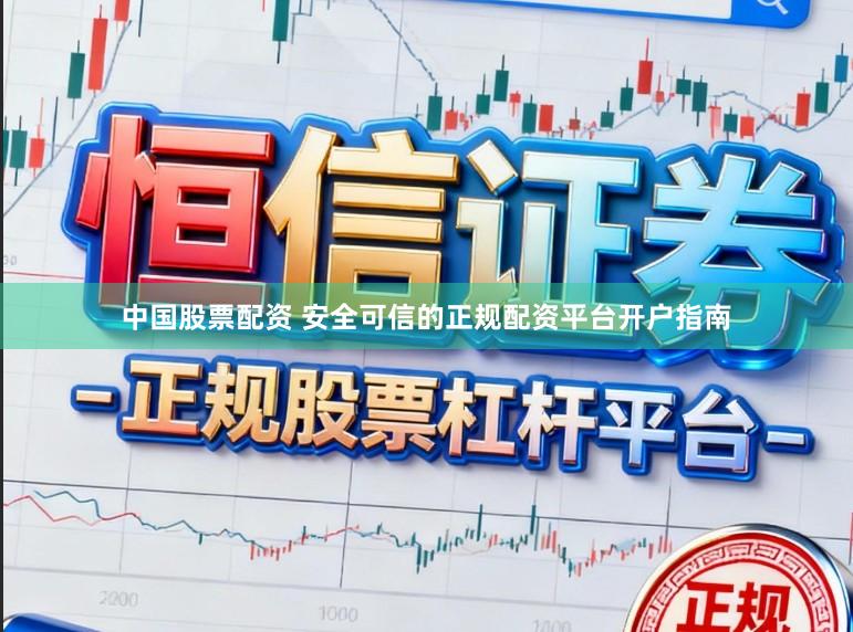 中国股票配资 安全可信的正规配资平台开户指南