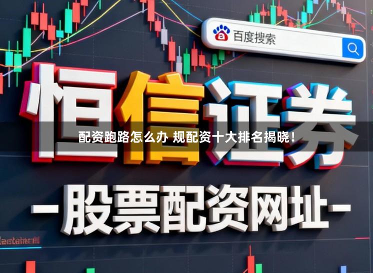 配资跑路怎么办 规配资十大排名揭晓！
