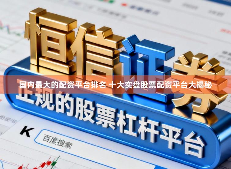 国内最大的配资平台排名 十大实盘股票配资平台大揭秘