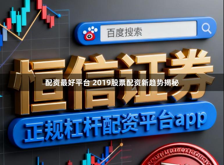 配资最好平台 2019股票配资新趋势揭秘