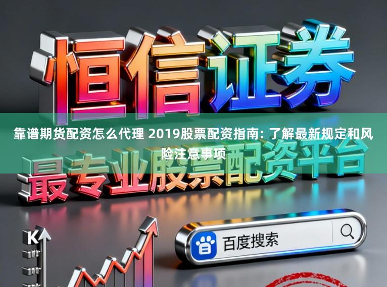 靠谱期货配资怎么代理 2019股票配资指南: 了解最新规定和风险注意事项
