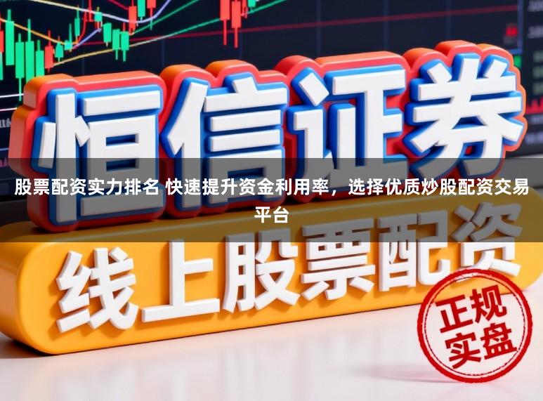 股票配资实力排名 快速提升资金利用率，选择优质炒股配资交易平台