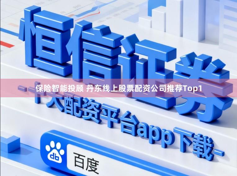 保险智能投顾 丹东线上股票配资公司推荐Top1