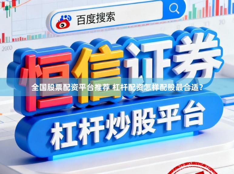 全国股票配资平台推荐 杠杆配资怎样配股最合适？