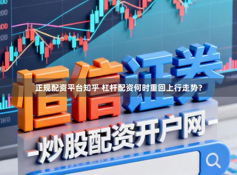 正规配资平台知乎 杠杆配资何时重回上行走势？