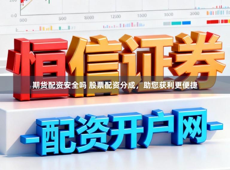 期货配资安全吗 股票配资分成，助您获利更便捷