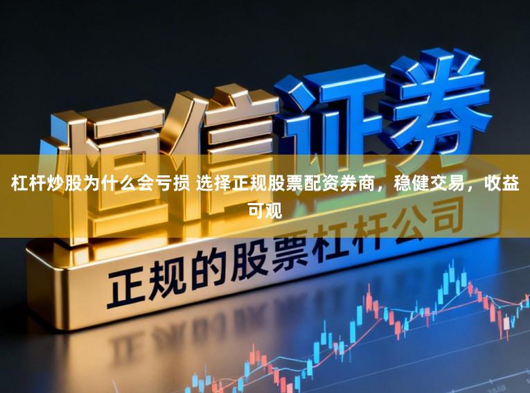 杠杆炒股为什么会亏损 选择正规股票配资券商，稳健交易，收益可观