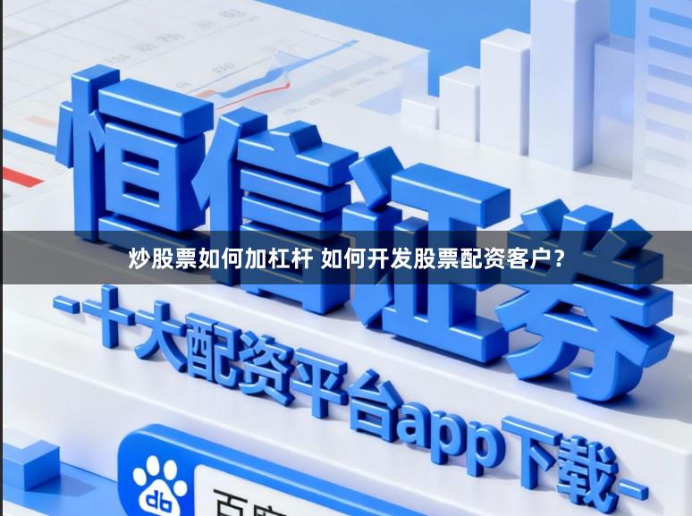 炒股票如何加杠杆 如何开发股票配资客户？