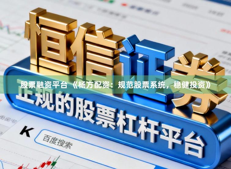 股票融资平台 《杨方配资：规范股票系统，稳健投资》