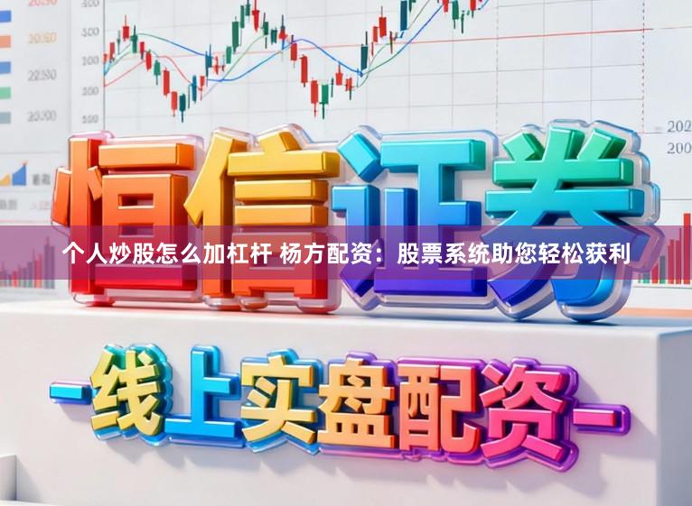 个人炒股怎么加杠杆 杨方配资：股票系统助您轻松获利