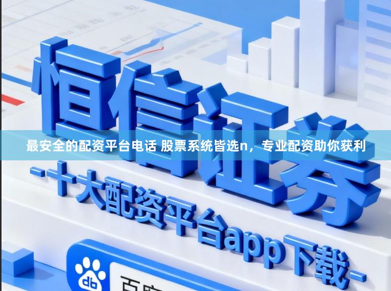 最安全的配资平台电话 股票系统皆选n，专业配资助你获利
