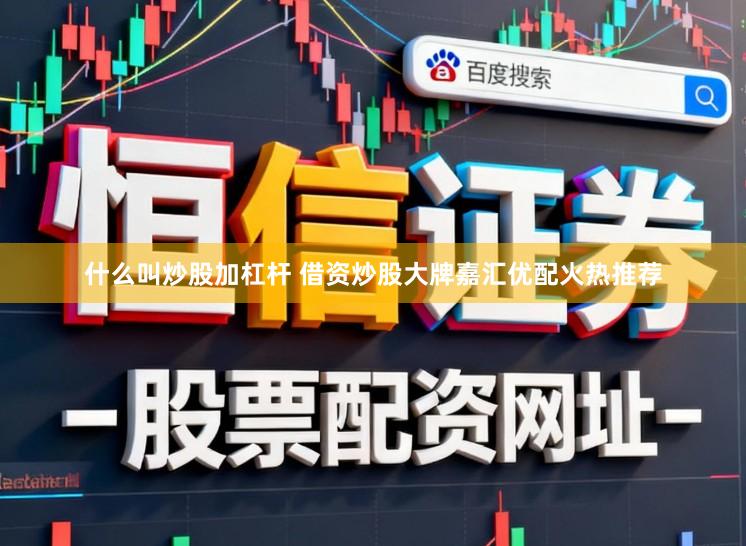 什么叫炒股加杠杆 借资炒股大牌嘉汇优配火热推荐