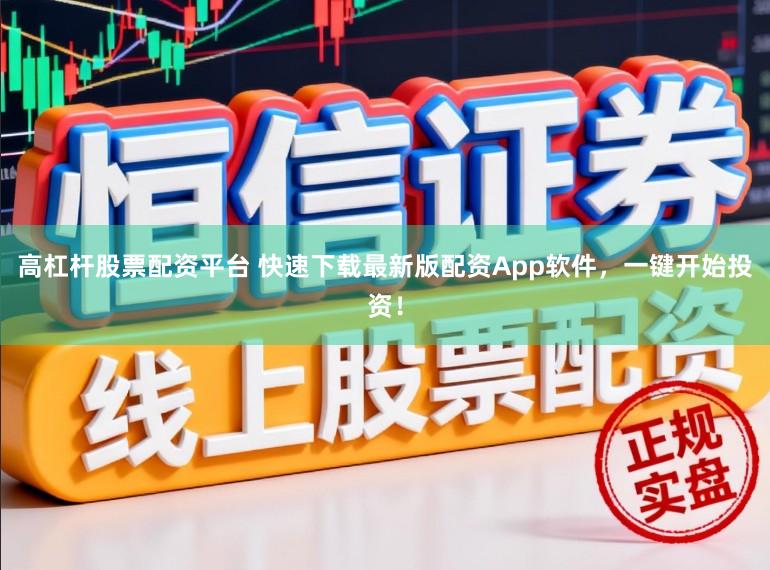高杠杆股票配资平台 快速下载最新版配资App软件，一键开始投资！