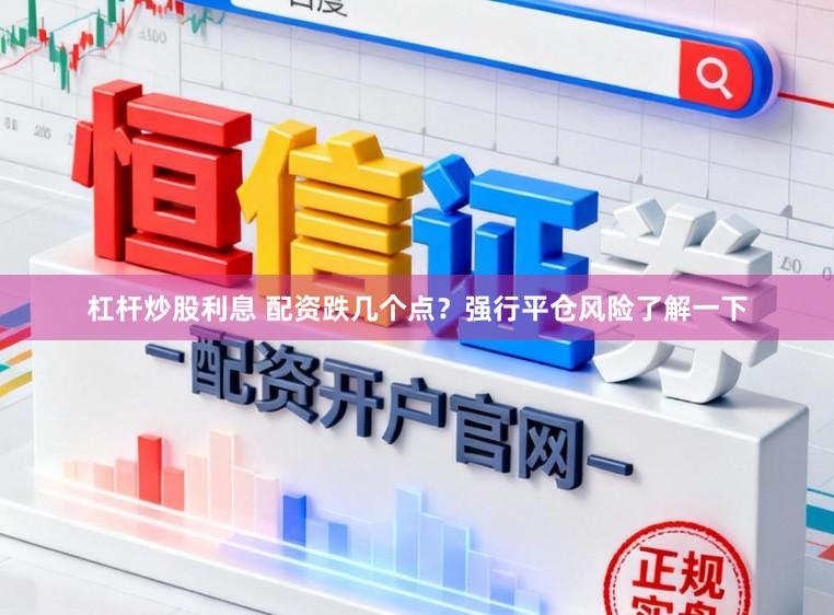 杠杆炒股利息 配资跌几个点？强行平仓风险了解一下