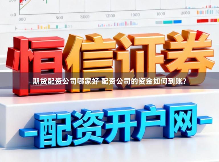 期货配资公司哪家好 配资公司的资金如何到账？