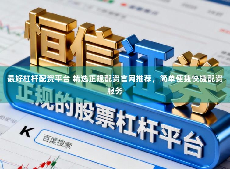 最好杠杆配资平台 精选正规配资官网推荐，简单便捷快捷配资服务